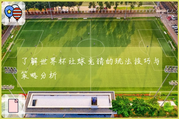 了解世界杯让球竞猜的玩法技巧与策略分析