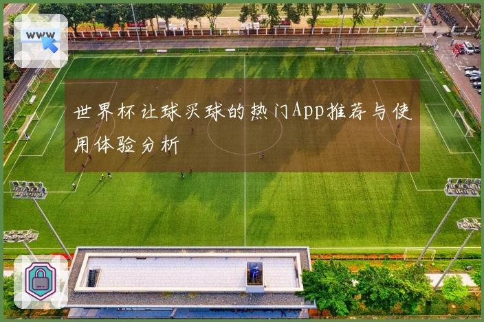 世界杯让球买球的热门App推荐与使用体验分析