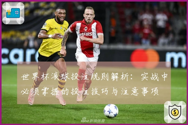 世界杯滚球投注规则解析：实战中必须掌握的投注技巧与注意事项