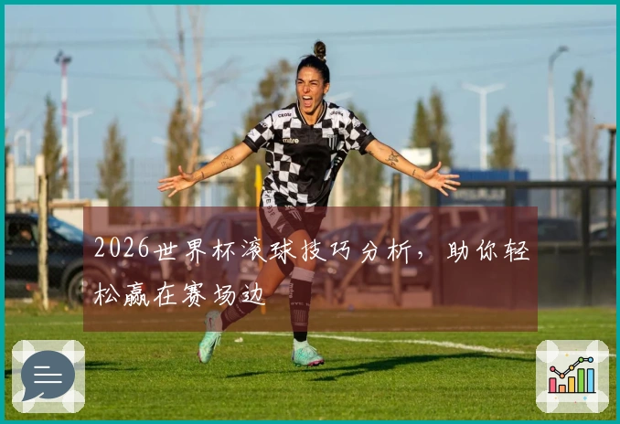 2026世界杯滚球技巧分析，助你轻松赢在赛场边