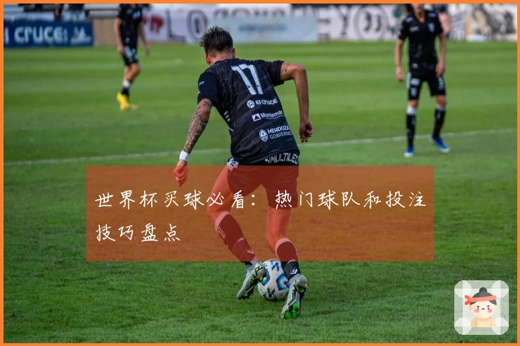 世界杯买球必看：热门球队和投注技巧盘点