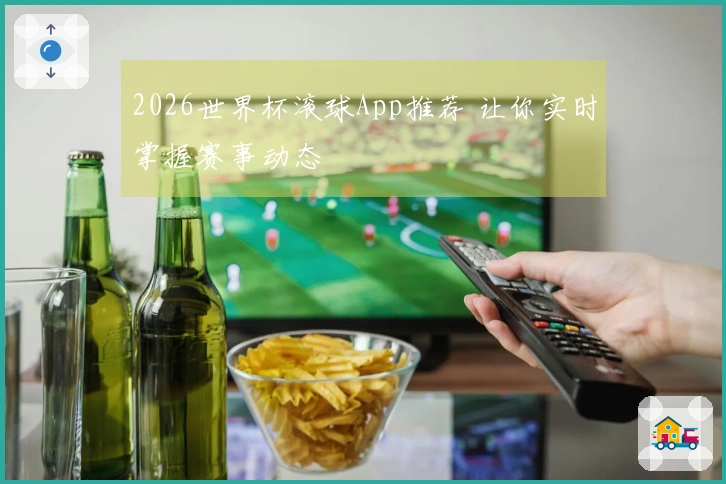 2026世界杯滚球App推荐 让你实时掌握赛事动态